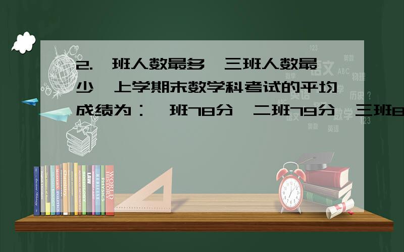 2.一班人数最多,三班人数最少,上学期末数学科考试的平均成绩为：一班78分,二班79分,三班86分,则六年级全体学生的平均分是（ ）