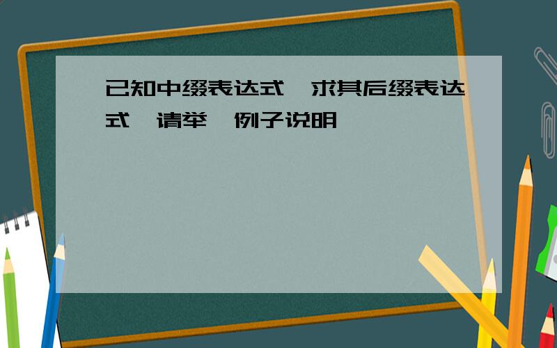 已知中缀表达式,求其后缀表达式,请举一例子说明,