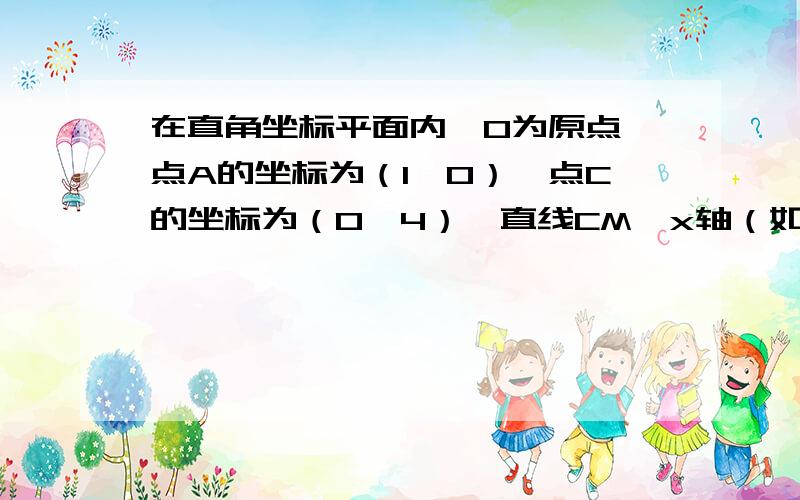 在直角坐标平面内,O为原点,点A的坐标为（1,0）,点C的坐标为（0,4）,直线CM∥x轴（如图所示）．点B与点A关于原点对称,直线y=x+b（b为常数）经过点B,且与直线CM相交于点D,连接OD．（1）求b的值