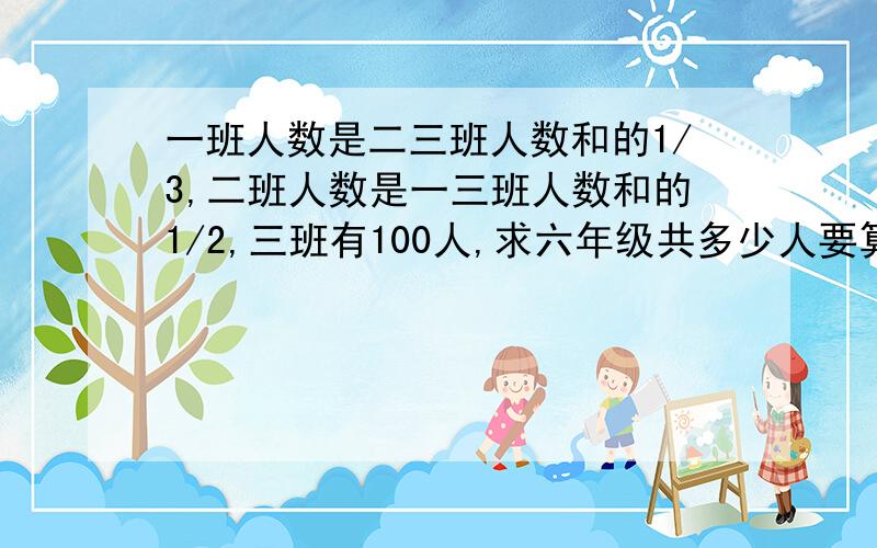 一班人数是二三班人数和的1/3,二班人数是一三班人数和的1/2,三班有100人,求六年级共多少人要算式