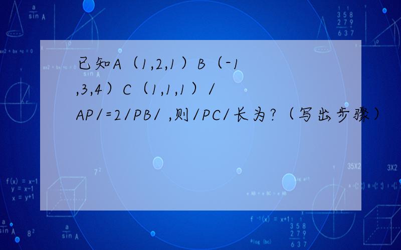 已知A（1,2,1）B（-1,3,4）C（1,1,1）/AP/=2/PB/ ,则/PC/长为?（写出步骤）