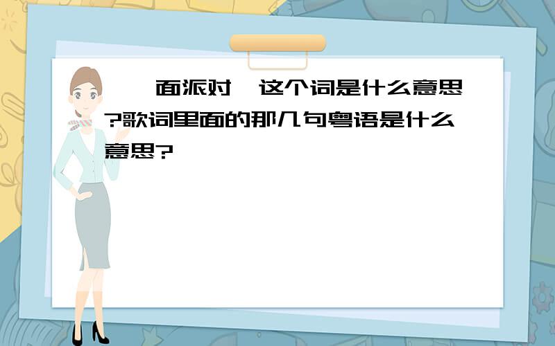 《俾面派对》这个词是什么意思?歌词里面的那几句粤语是什么意思?