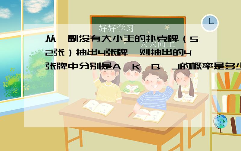 从一副没有大小王的扑克牌（52张）抽出4张牌,则抽出的4张牌中分别是A,K,Q,J的概率是多少