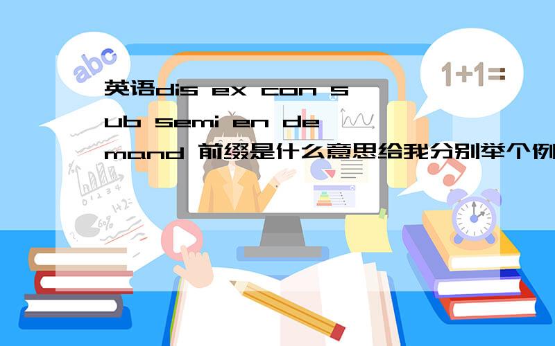 英语dis ex con sub semi en de mand 前缀是什么意思给我分别举个例子,在进行解释,感觉有些很难理解