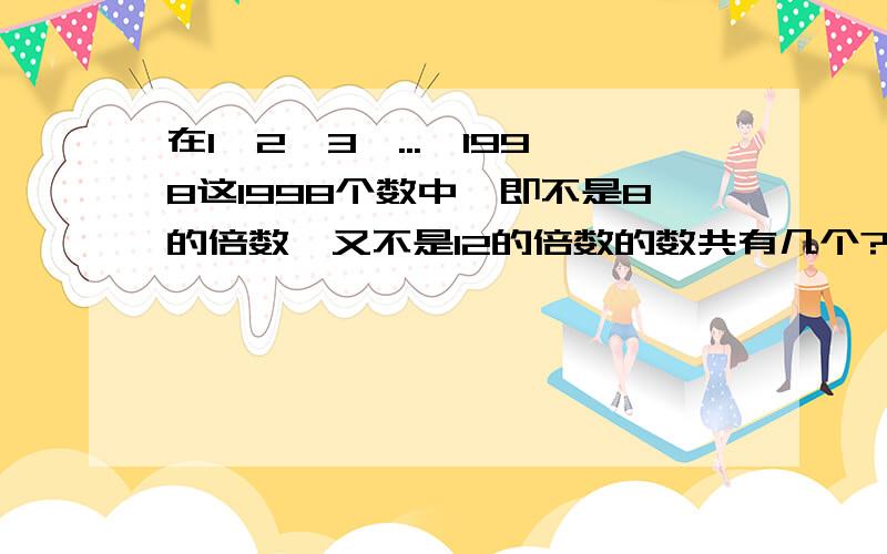 在1,2,3,...,1998这1998个数中,即不是8的倍数,又不是12的倍数的数共有几个?