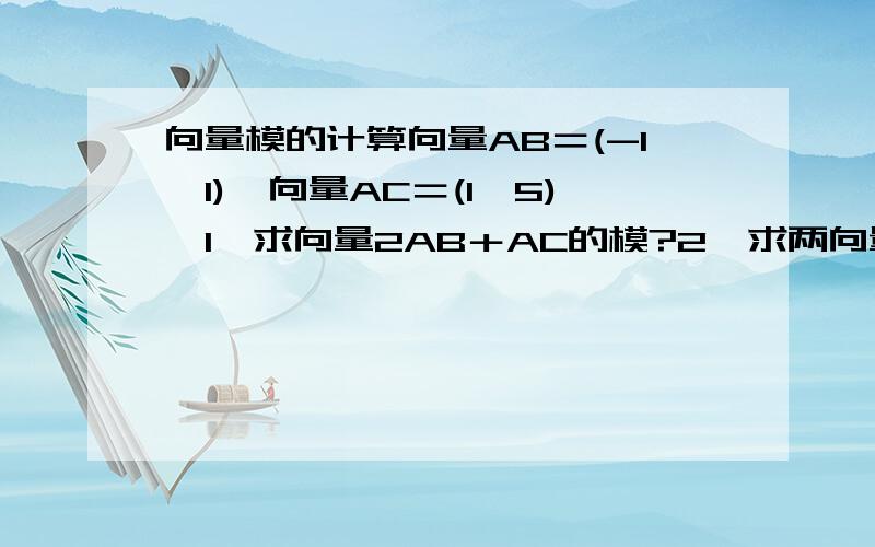 向量模的计算向量AB＝(-1,1),向量AC＝(1,5),1,求向量2AB＋AC的模?2,求两向量的夹角?着急,