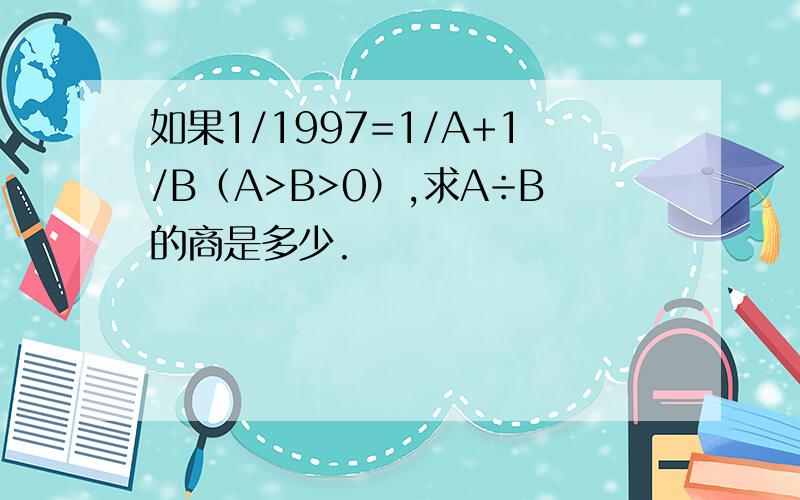 如果1/1997=1/A+1/B（A>B>0）,求A÷B的商是多少.