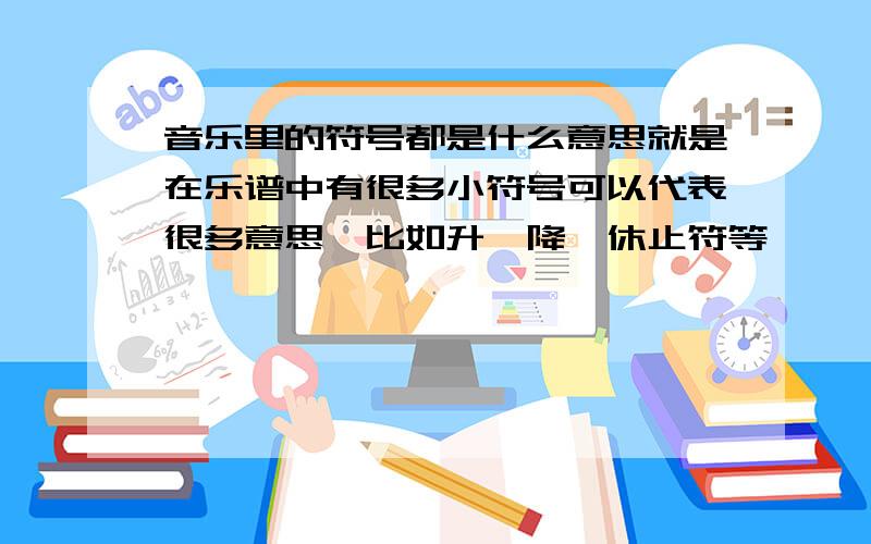 音乐里的符号都是什么意思就是在乐谱中有很多小符号可以代表很多意思,比如升、降、休止符等