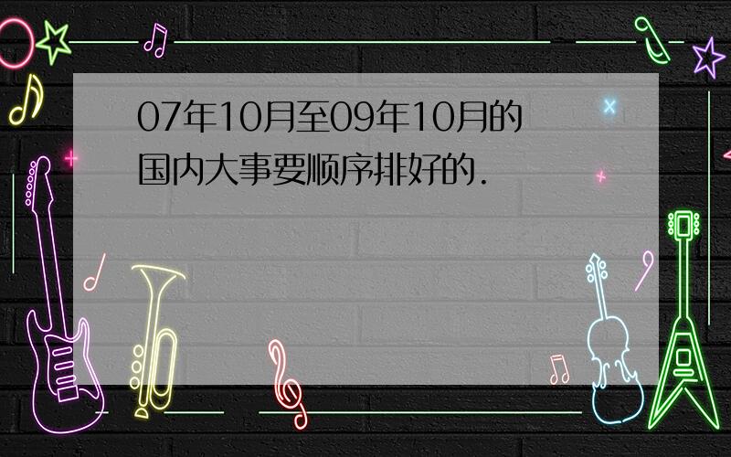 07年10月至09年10月的国内大事要顺序排好的.