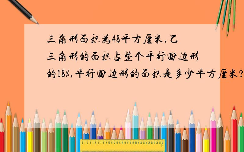 三角形面积为48平方厘米,乙三角形的面积占整个平行四边形的18%,平行四边形的面积是多少平方厘米?