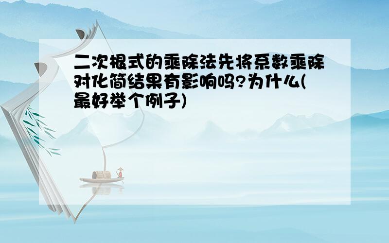 二次根式的乘除法先将系数乘除对化简结果有影响吗?为什么(最好举个例子)