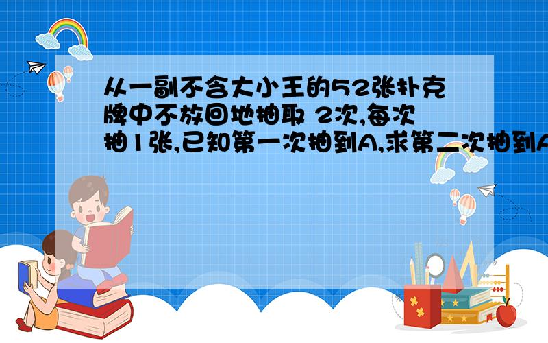 从一副不含大小王的52张扑克牌中不放回地抽取 2次,每次抽1张,已知第一次抽到A,求第二次抽到A的概率