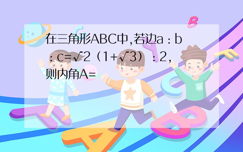 在三角形ABC中,若边a：b：c=√2（1+√3）：2,则内角A=