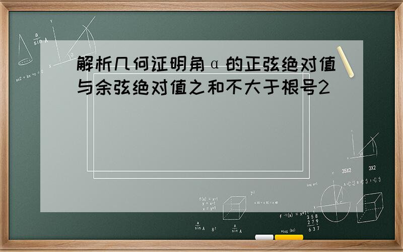 解析几何证明角α的正弦绝对值与余弦绝对值之和不大于根号2