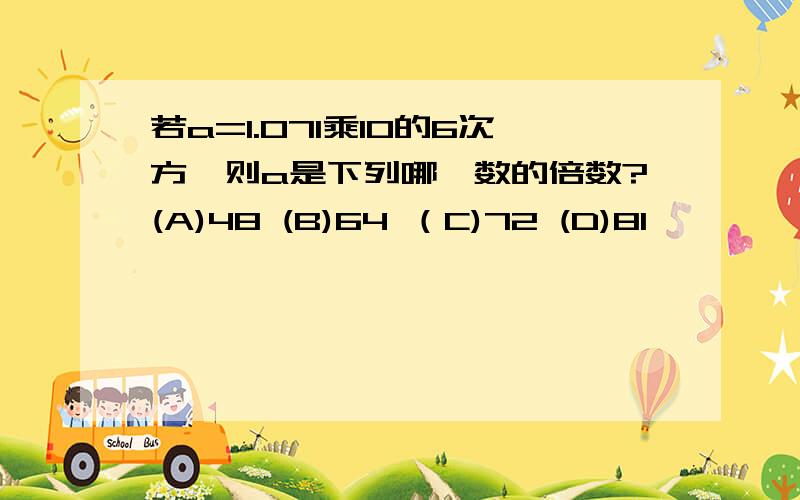 若a=1.071乘10的6次方,则a是下列哪一数的倍数?(A)48 (B)64 （C)72 (D)81