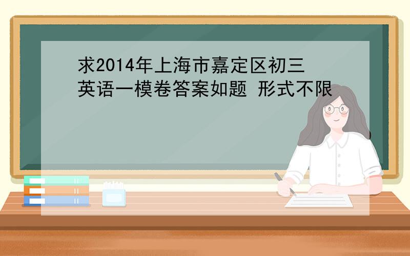 求2014年上海市嘉定区初三英语一模卷答案如题 形式不限