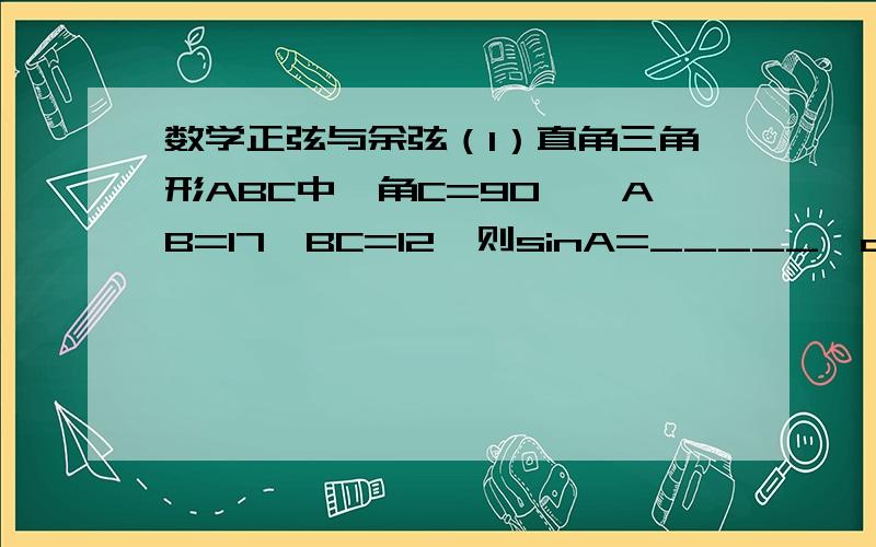 数学正弦与余弦（1）直角三角形ABC中,角C=90°,AB=17,BC=12,则sinA=_____,cosB=____在直角三角形ABC中角C=90°角A=60°,AB=3,则AC=