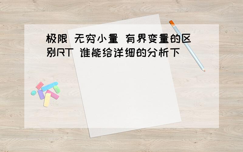 极限 无穷小量 有界变量的区别RT 谁能给详细的分析下