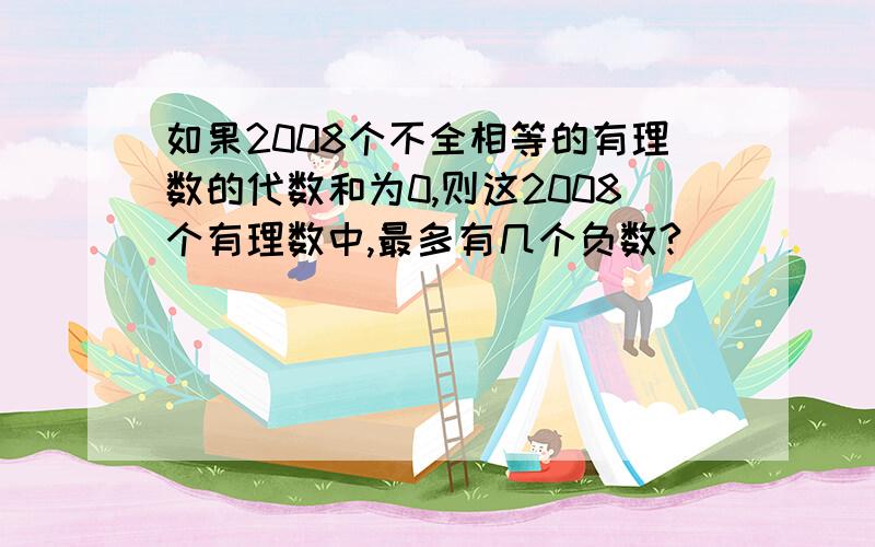 如果2008个不全相等的有理数的代数和为0,则这2008个有理数中,最多有几个负数?