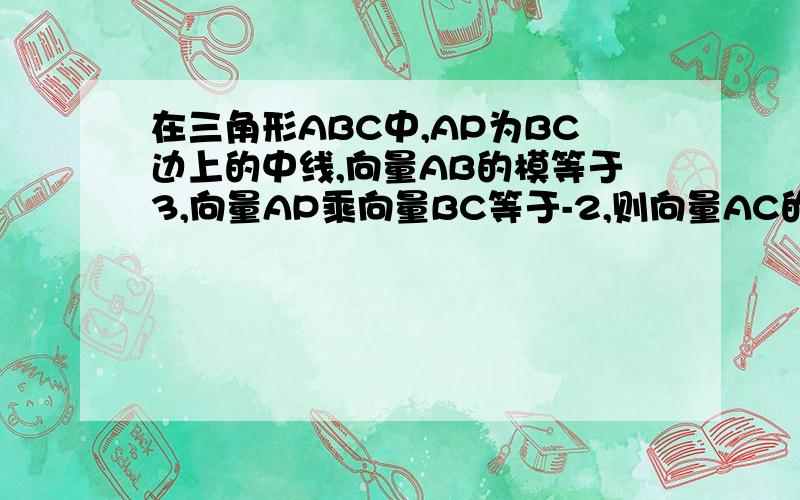 在三角形ABC中,AP为BC边上的中线,向量AB的模等于3,向量AP乘向量BC等于-2,则向量AC的模等于?