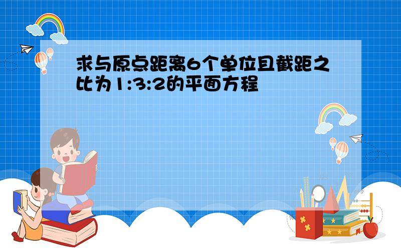 求与原点距离6个单位且截距之比为1:3:2的平面方程