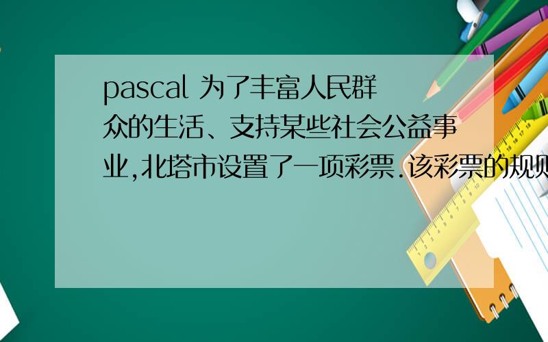 pascal 为了丰富人民群众的生活、支持某些社会公益事业,北塔市设置了一项彩票.该彩票的规则是：(1) 每张彩票上印有7 个各不相同的号码,且这些号码的取指范围为1~33.(2) 每次在兑奖前都会公