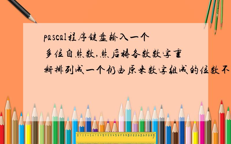 pascal程序键盘输入一个多位自然数,然后将各数数字重新排列成一个仍由原来数字组成的位数不变的比原数大的最小数.