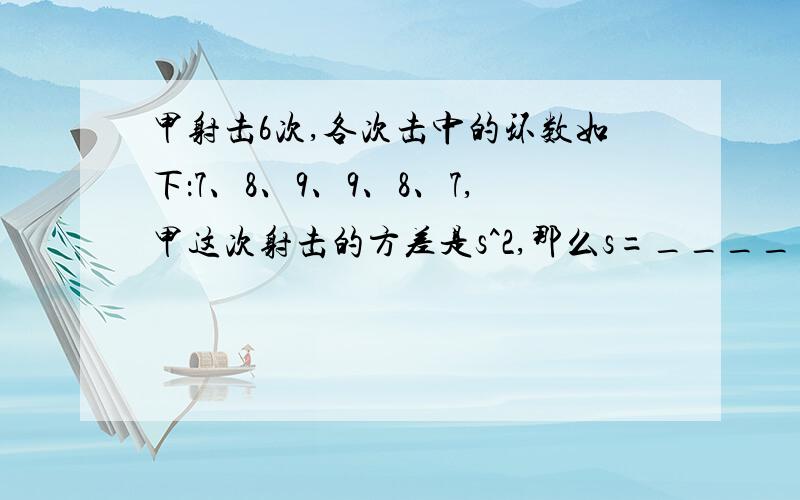 甲射击6次,各次击中的环数如下：7、8、9、9、8、7,甲这次射击的方差是s^2,那么s=______答案是（√15）/3还是（√6）/3?