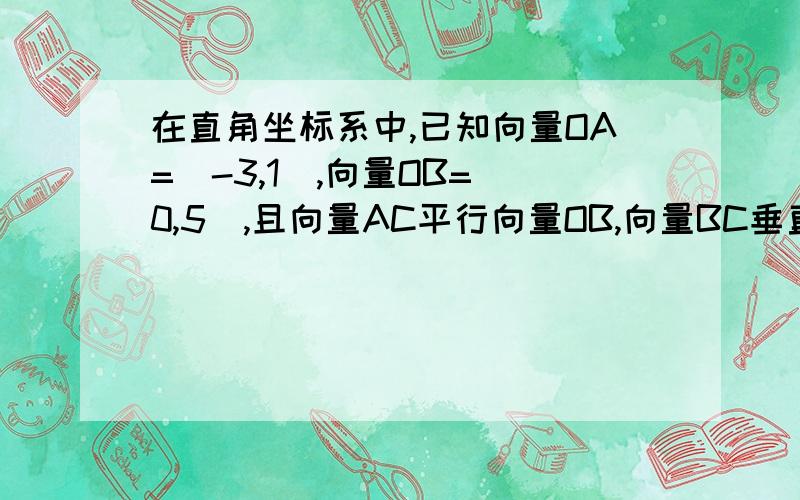 在直角坐标系中,已知向量OA=(-3,1),向量OB=（0,5）,且向量AC平行向量OB,向量BC垂直向量AB,求C的坐标