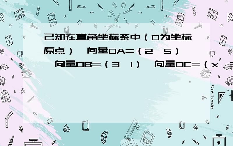 已知在直角坐标系中（O为坐标原点）,向量OA=（2,5）,向量OB=（3,1）,向量OC=（x,3）.（1）若A、B、C可构成三角形,求x的取值范围； （2）当x=6时,直线OC上存在点M,且向量MA⊥向量MB,求点M的坐标.