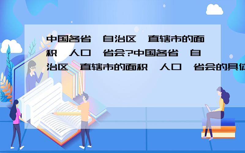 中国各省、自治区、直辖市的面积、人口、省会?中国各省、自治区、直辖市的面积、人口、省会的具体情况?