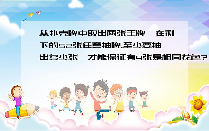 从扑克牌中取出两张王牌,在剩下的52张任意抽牌.至少要抽出多少张,才能保证有4张是相同花色?