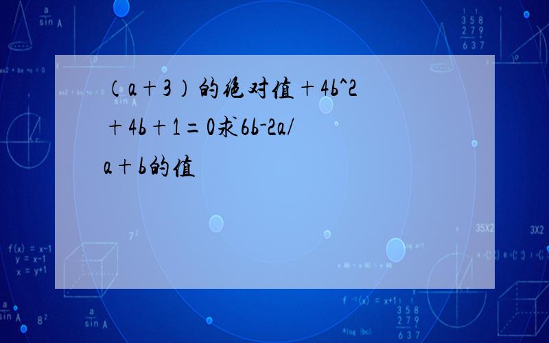 （a+3）的绝对值+4b^2+4b+1=0求6b-2a/a+b的值