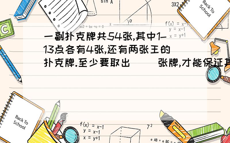 一副扑克牌共54张,其中1-13点各有4张,还有两张王的扑克牌.至少要取出( )张牌,才能保证其中必有4张牌的点数相同.10个红玻璃球、10个黄玻璃球、10个绿玻璃球,每次至少摸到几个球才能保证一