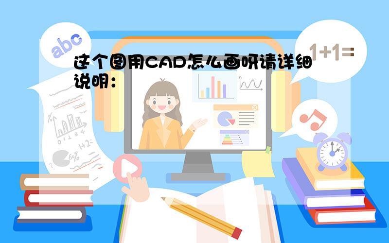 这个图用CAD怎么画呀请详细说明：