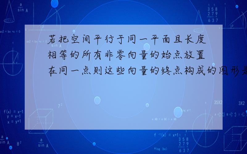 若把空间平行于同一平面且长度相等的所有非零向量的始点放置在同一点则这些向量的终点构成的图形是A一个圆B一个点C半圆D平行四边形为什么不是B