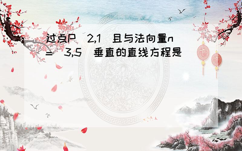 过点P(2,1)且与法向量n=(3,5)垂直的直线方程是