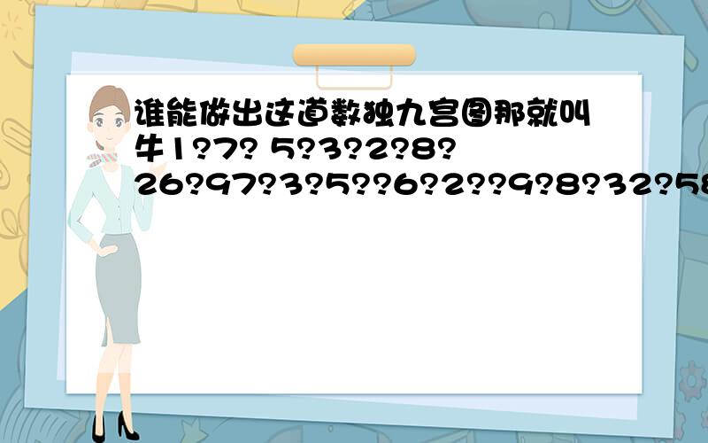 谁能做出这道数独九宫图那就叫牛1?7? 5?3?2?8?26?97?3?5??6?2??9?8?32?58?7? 6?7?8?6?5