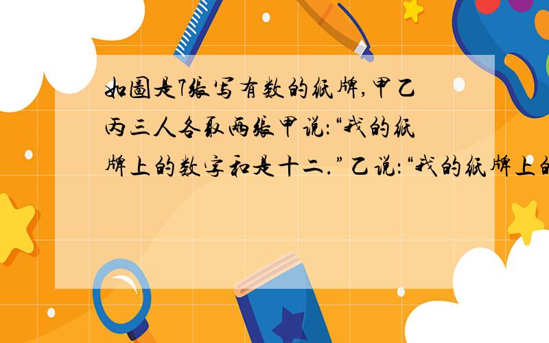 如图是7张写有数的纸牌,甲乙丙三人各取两张甲说：“我的纸牌上的数字和是十二.”乙说：“我的纸牌上的数字和是十.”丙说：“我的纸牌上的数字和是二十二.”纸牌的数字有14,12,4,6,8,2,10