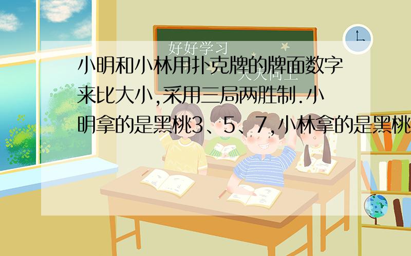 小明和小林用扑克牌的牌面数字来比大小,采用三局两胜制.小明拿的是黑桃3、5、7,小林拿的是黑桃2、4、6.如果小明第一次出7,第二次出5、第三次出3的顺序出牌,小林共有(              )种可采用