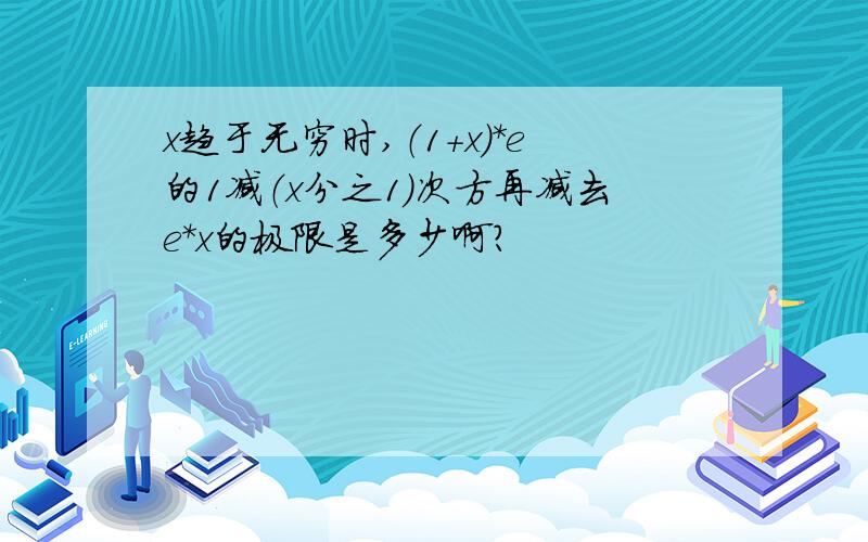 x趋于无穷时,（1+x)*e的1减（x分之1）次方再减去e*x的极限是多少啊?