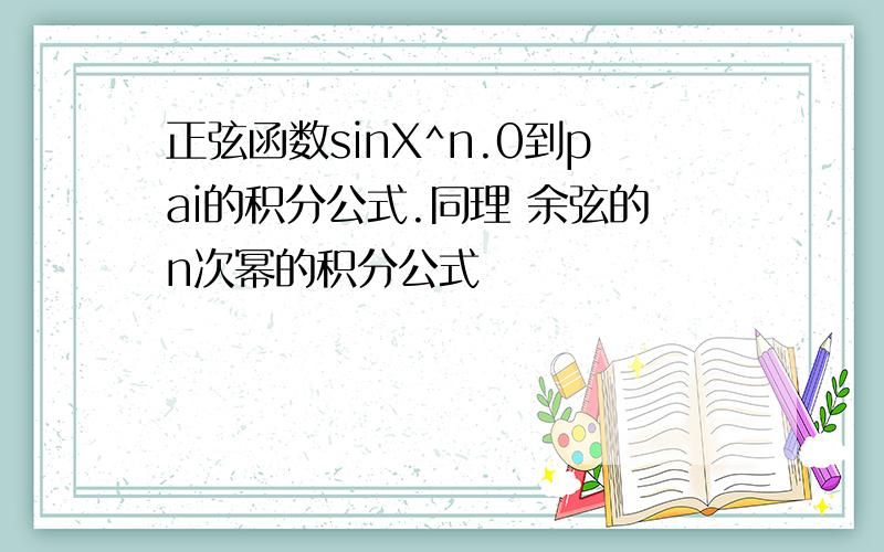 正弦函数sinX^n.0到pai的积分公式.同理 余弦的n次幂的积分公式