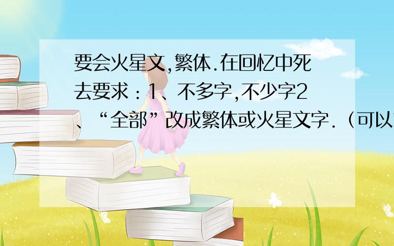 要会火星文,繁体.在回忆中死去要求：1、不多字,不少字2、“全部”改成繁体或火星文字.（可以繁体+火星文字3、好的砸分,就在今晚是把“在回忆中死去”改啊,