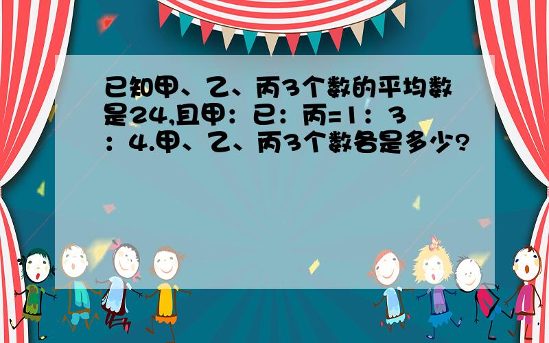 已知甲、乙、丙3个数的平均数是24,且甲：已：丙=1：3：4.甲、乙、丙3个数各是多少?