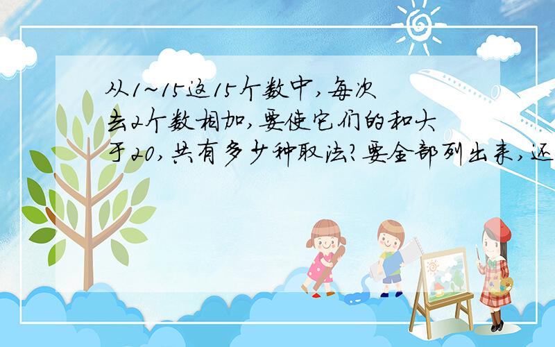 从1~15这15个数中,每次去2个数相加,要使它们的和大于20,共有多少种取法?要全部列出来,还有算式,还有答!