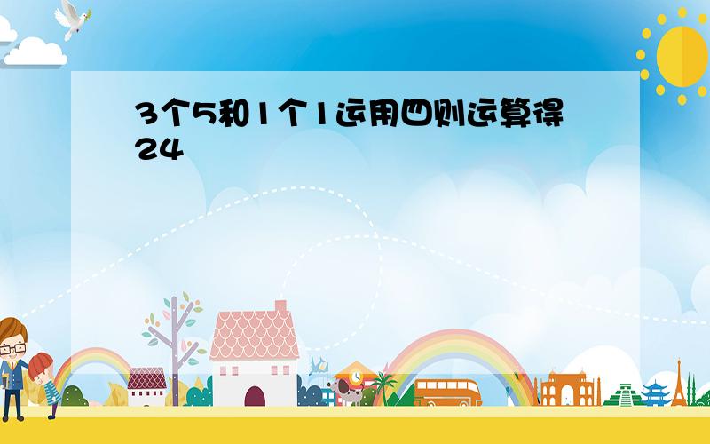 3个5和1个1运用四则运算得24