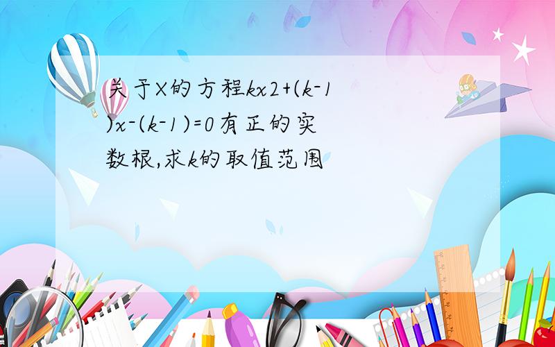 关于X的方程kx2+(k-1)x-(k-1)=0有正的实数根,求k的取值范围