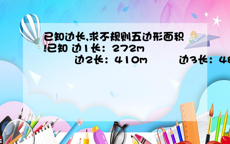 已知边长,求不规则五边形面积!已知 边1长：272m           边2长：410m         边3长：489m         边4长：305m         边5长：899m求面积.图中 东北到东南1长598m 西北到东南1长554m。求大神算下面积。