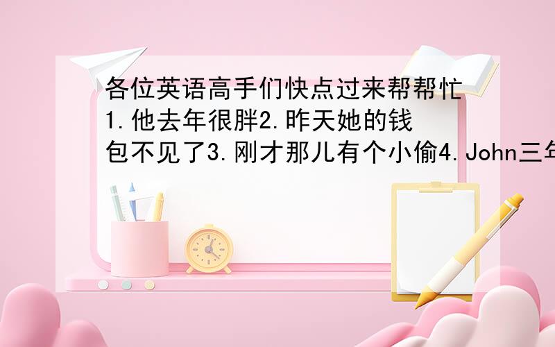 各位英语高手们快点过来帮帮忙1.他去年很胖2.昨天她的钱包不见了3.刚才那儿有个小偷4.John三年前很着迷网上冲浪请将这四个句子翻译成英文,并且改成否定式 和 疑问句