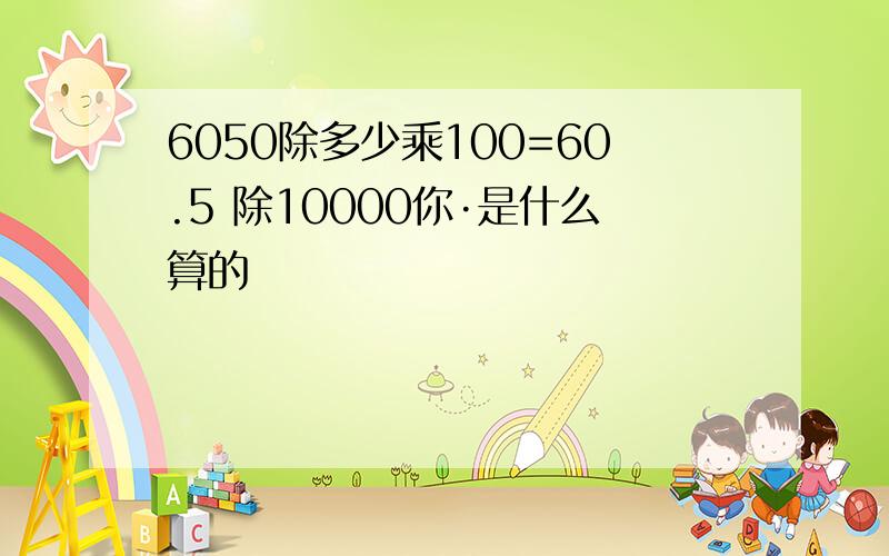 6050除多少乘100=60.5 除10000你·是什么算的